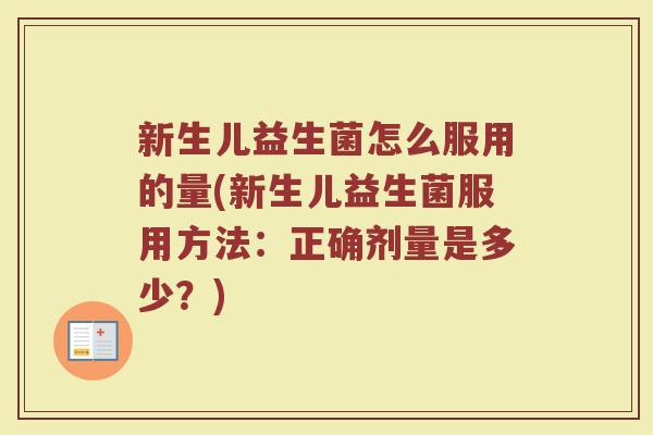 新生儿益生菌怎么服用的量(新生儿益生菌服用方法：正确剂量是多少？)
