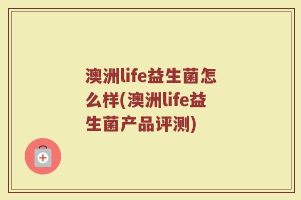 澳洲life益生菌怎么样(澳洲life益生菌产品评测)