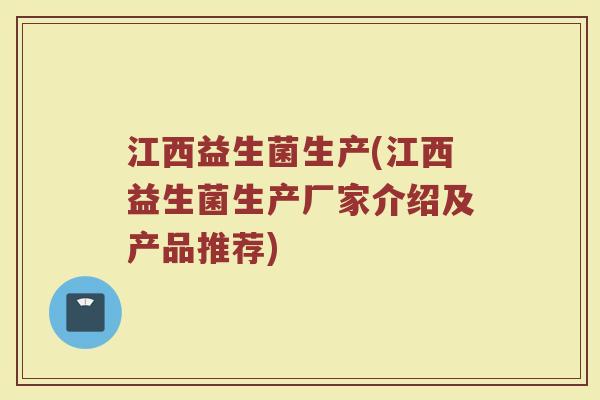 江西益生菌生产(江西益生菌生产厂家介绍及产品推荐)