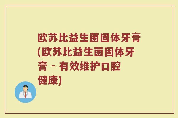欧苏比益生菌固体牙膏(欧苏比益生菌固体牙膏 - 有效维护口腔健康) 欧苏比益生菌固体牙膏(欧苏比益生菌固体牙膏 - 有效维护口腔健康)