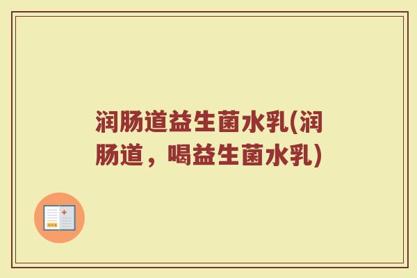 润肠道益生菌水乳(润肠道,喝益生菌水乳)