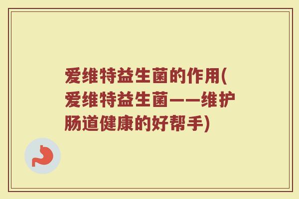 爱维特益生菌的作用(爱维特益生菌——维护肠道健康的好帮手)