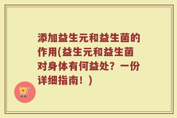 添加益生元和益生菌的作用(益生元和益生菌对身体有何益处?一份详细指南!) 添加益生元和益生菌的作用(益生元和益生菌对身体有何益处?一份详细指南!)