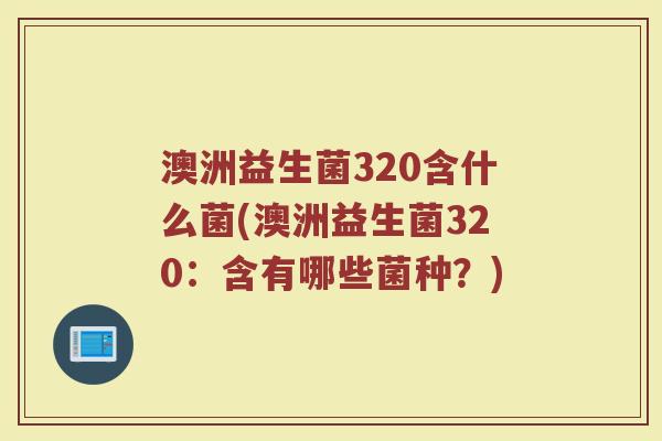 澳洲益生菌320含什么菌(澳洲益生菌320：含有哪些菌种？)