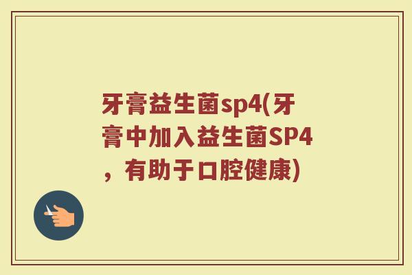 牙膏益生菌sp4(牙膏中加入益生菌SP4，有助于口腔健康)