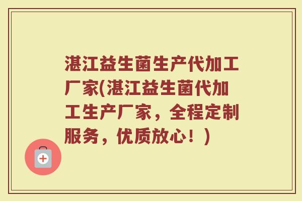 湛江益生菌生产代加工厂家(湛江益生菌代加工生产厂家，全程定制服务，优质放心！)