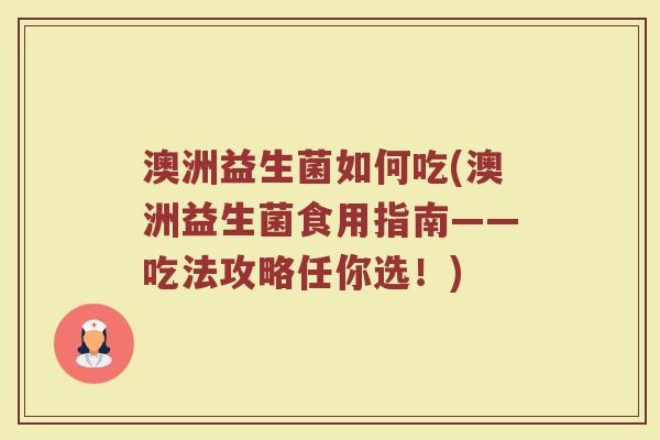 澳洲益生菌如何吃(澳洲益生菌食用指南——吃法攻略任你选！)