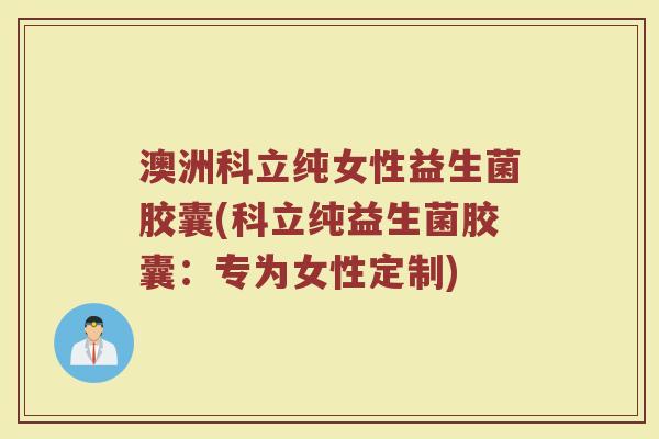 澳洲科立纯女性益生菌胶囊(科立纯益生菌胶囊：专为女性定制)