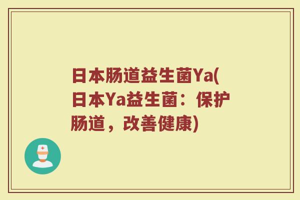 日本肠道益生菌Ya(日本Ya益生菌:保护肠道,改善健康)