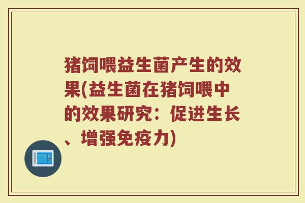 猪饲喂益生菌产生的效果(益生菌在猪饲喂中的效果研究：促进生长、增强免疫力)