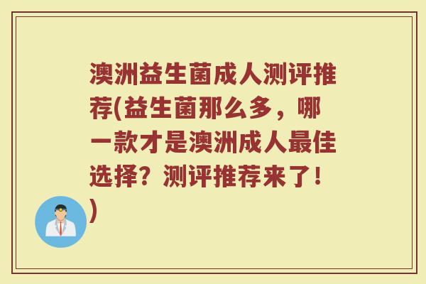 澳洲益生菌成人测评推荐(益生菌那么多，哪一款才是澳洲成人最佳选择？测评推荐来了！)