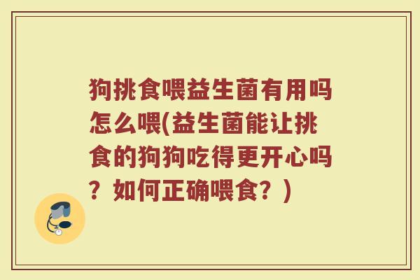 狗挑食喂益生菌有用吗怎么喂(益生菌能让挑食的狗狗吃得更开心吗?如何正确喂食?)