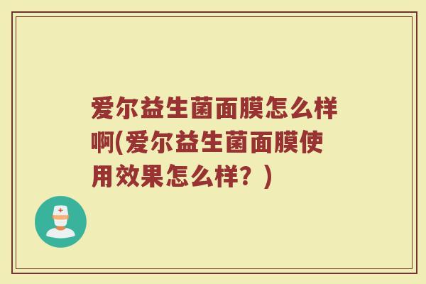 爱尔益生菌面膜怎么样啊(爱尔益生菌面膜使用效果怎么样？)