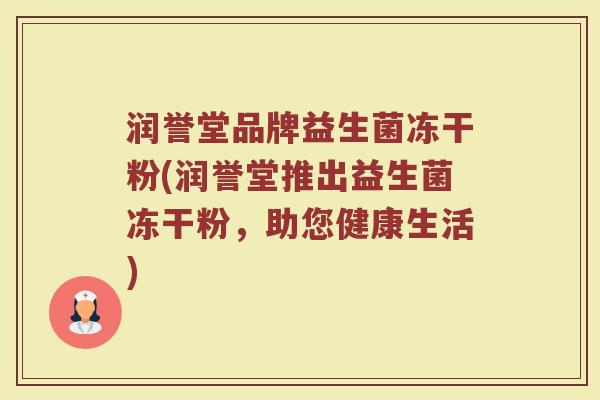 润誉堂品牌益生菌冻干粉(润誉堂推出益生菌冻干粉，助您健康生活)