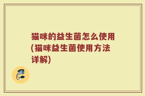 猫咪的益生菌怎么使用(猫咪益生菌使用方法详解)