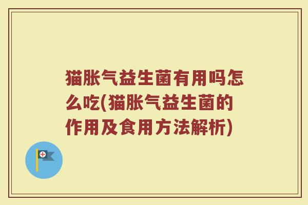 猫胀气益生菌有用吗怎么吃(猫胀气益生菌的作用及食用方法解析)