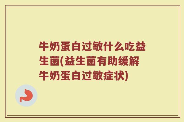 牛奶蛋白过敏什么吃益生菌(益生菌有助缓解牛奶蛋白过敏症状)