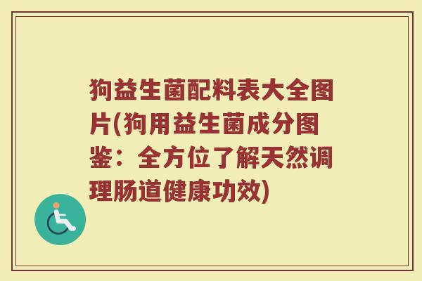狗益生菌配料表大全图片(狗用益生菌成分图鉴：全方位了解天然调理肠道健康功效)