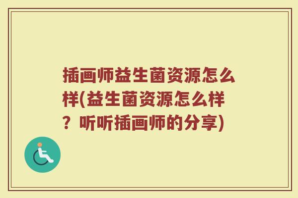 插画师益生菌资源怎么样(益生菌资源怎么样？听听插画师的分享)