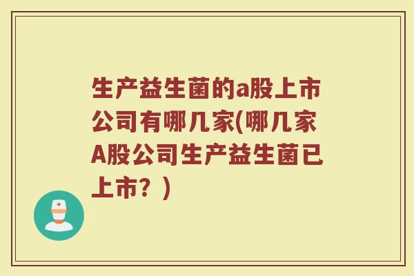 生产益生菌的a股上市公司有哪几家(哪几家A股公司生产益生菌已上市？)