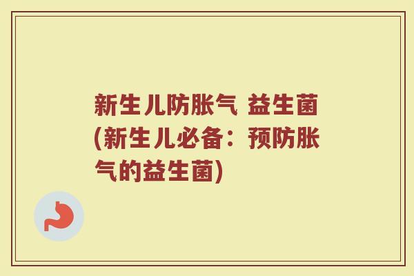 新生儿防胀气 益生菌(新生儿必备：预防胀气的益生菌)