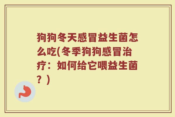 狗狗冬天感冒益生菌怎么吃(冬季狗狗感冒治疗：如何给它喂益生菌？)