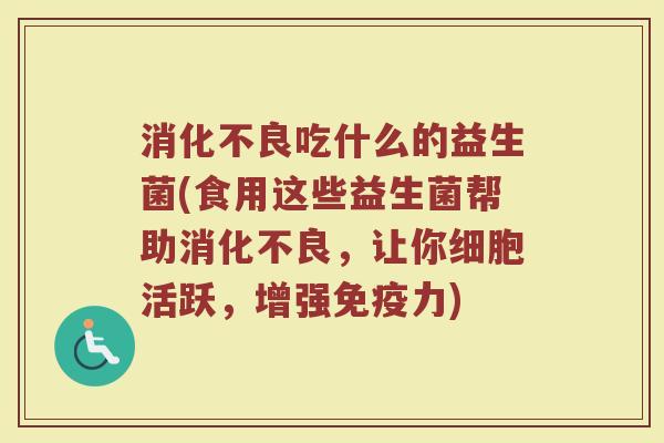 消化不良吃什么的益生菌(食用这些益生菌帮助消化不良，让你细胞活跃，增强免疫力)