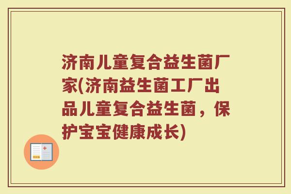 济南儿童复合益生菌厂家(济南益生菌工厂出品儿童复合益生菌,保护宝宝健康成长) 济南儿童复合益生菌厂家(济南益生菌工厂出品儿童复合益生菌,保护宝宝健康成长)