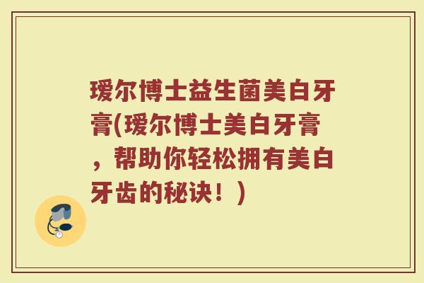 瑷尔博士益生菌美白牙膏(瑷尔博士美白牙膏，帮助你轻松拥有美白牙齿的秘诀！)