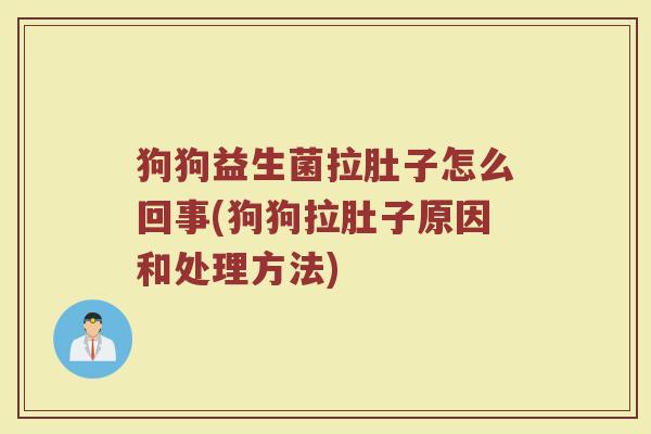 狗狗益生菌拉肚子怎么回事(狗狗拉肚子原因和处理方法)