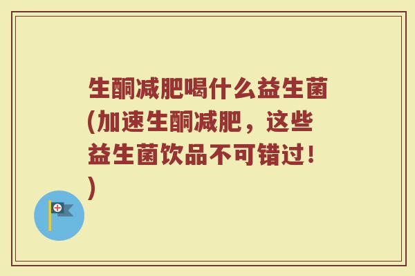 生酮减肥喝什么益生菌(加速生酮减肥，这些益生菌饮品不可错过！)