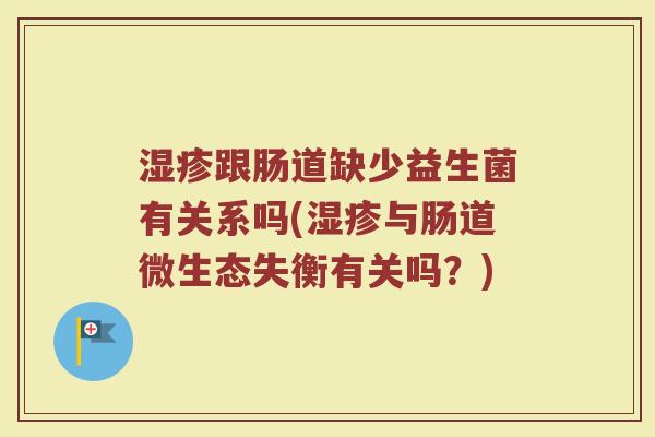 湿疹跟肠道缺少益生菌有关系吗(湿疹与肠道微生态失衡有关吗？)