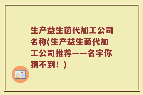 生产益生菌代加工公司名称(生产益生菌代加工公司推荐——名字你猜不到！)