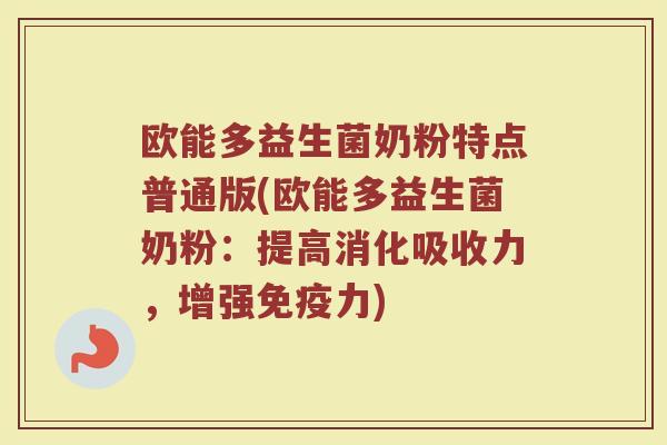 欧能多益生菌奶粉特点普通版(欧能多益生菌奶粉：提高消化吸收力，增强免疫力)
