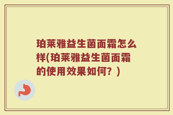 珀莱雅益生菌面霜怎么样(珀莱雅益生菌面霜的使用效果如何？)