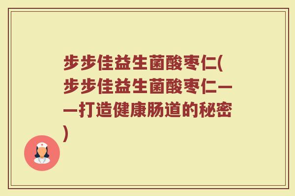 步步佳益生菌酸枣仁(步步佳益生菌酸枣仁——打造健康肠道的秘密)