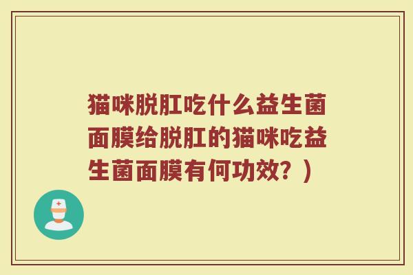 猫咪脱肛吃什么益生菌面膜给脱肛的猫咪吃益生菌面膜有何功效？)