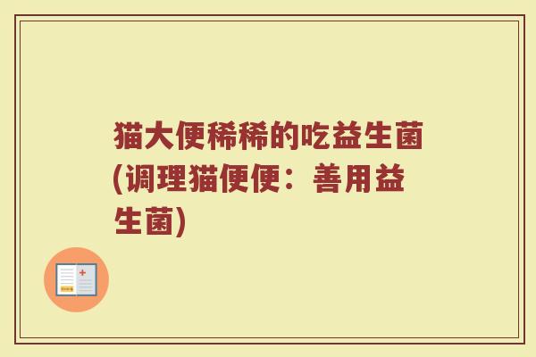 猫大便稀稀的吃益生菌(调理猫便便：善用益生菌)