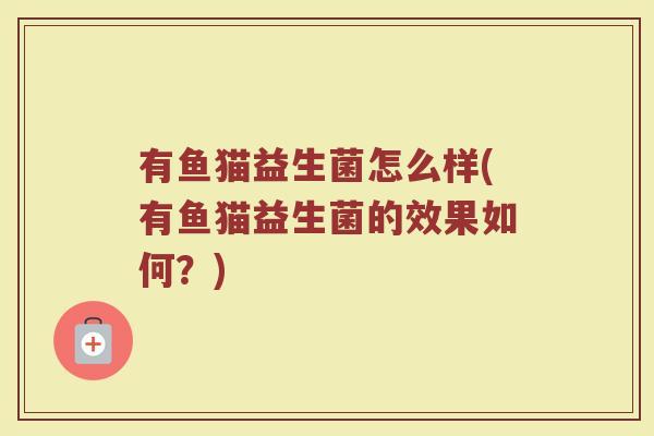 有鱼猫益生菌怎么样(有鱼猫益生菌的效果如何？)