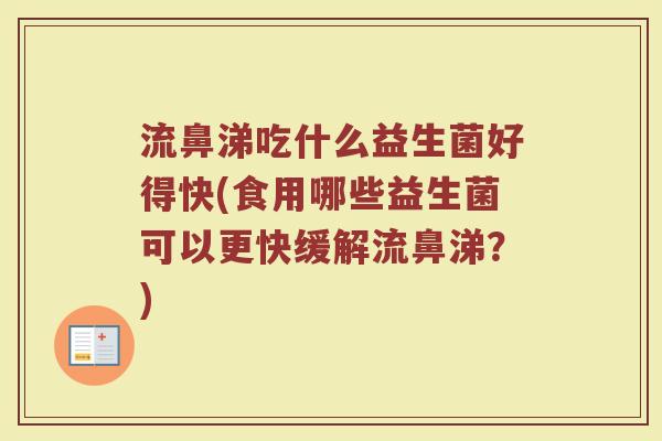 流鼻涕吃什么益生菌好得快(食用哪些益生菌可以更快缓解流鼻涕？)
