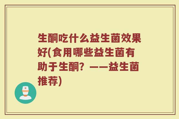 生酮吃什么益生菌效果好(食用哪些益生菌有助于生酮？——益生菌推荐)