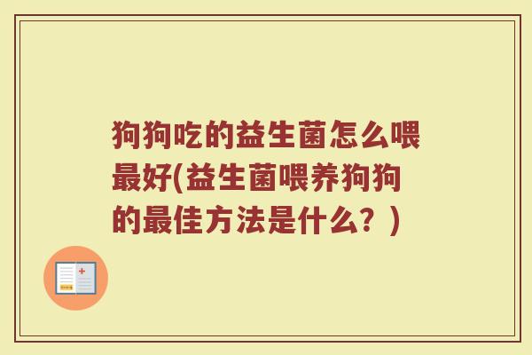 狗狗吃的益生菌怎么喂最好(益生菌喂养狗狗的最佳方法是什么？)