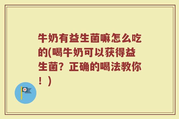 牛奶有益生菌嘛怎么吃的(喝牛奶可以获得益生菌？正确的喝法教你！)