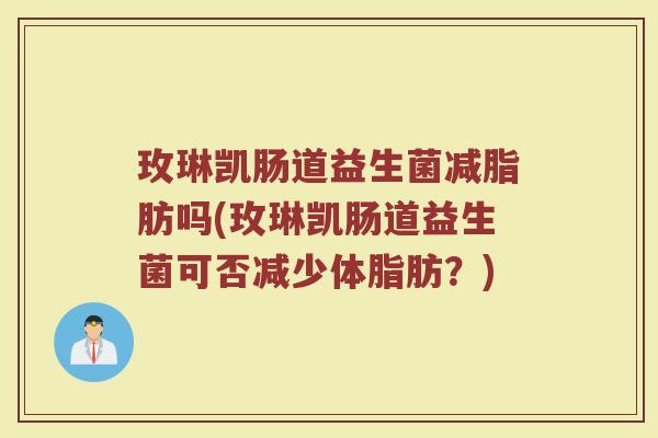 玫琳凯肠道益生菌减脂肪吗(玫琳凯肠道益生菌可否减少体脂肪？)