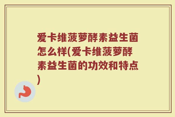 爱卡维菠萝酵素益生菌怎么样(爱卡维菠萝酵素益生菌的功效和特点)