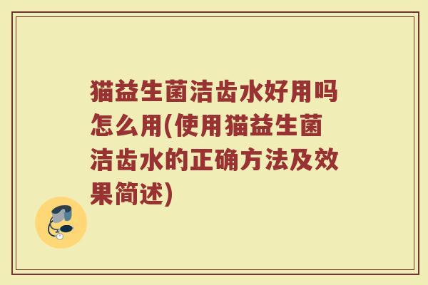 猫益生菌洁齿水好用吗怎么用(使用猫益生菌洁齿水的正确方法及效果简述)
