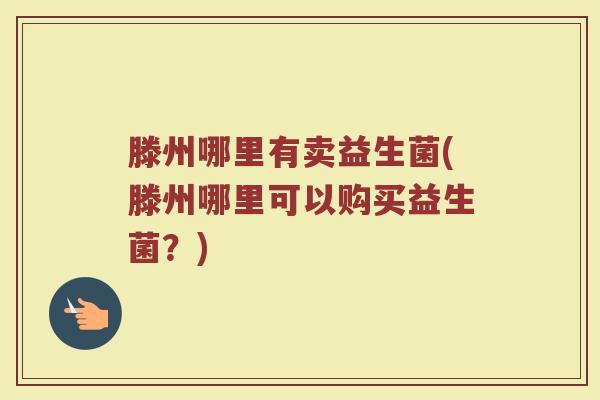 滕州哪里有卖益生菌(滕州哪里可以购买益生菌？)