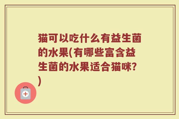猫可以吃什么有益生菌的水果(有哪些富含益生菌的水果适合猫咪？)