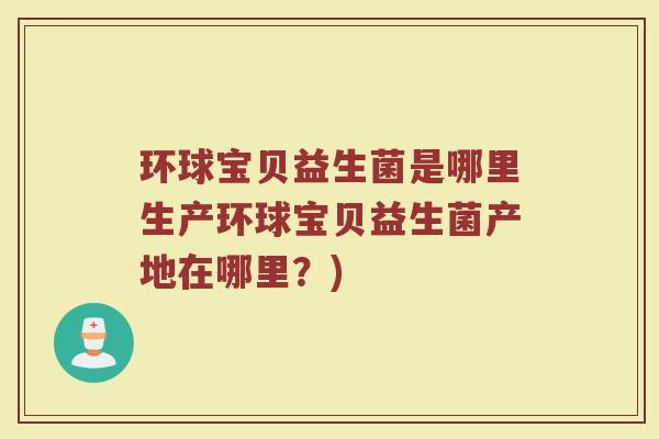 环球宝贝益生菌是哪里生产环球宝贝益生菌产地在哪里？)
