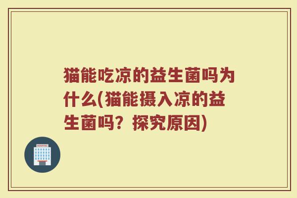 猫能吃凉的益生菌吗为什么(猫能摄入凉的益生菌吗？探究原因)